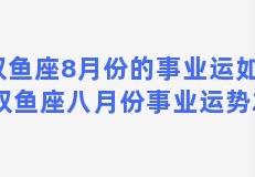 双鱼座8月份的事业运如何 双鱼座八月份事业运势2021